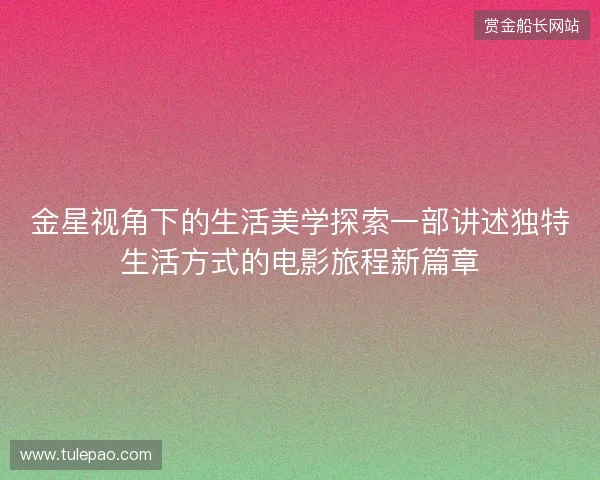 金星视角下的生活美学探索一部讲述独特生活方式的电影旅程新篇章