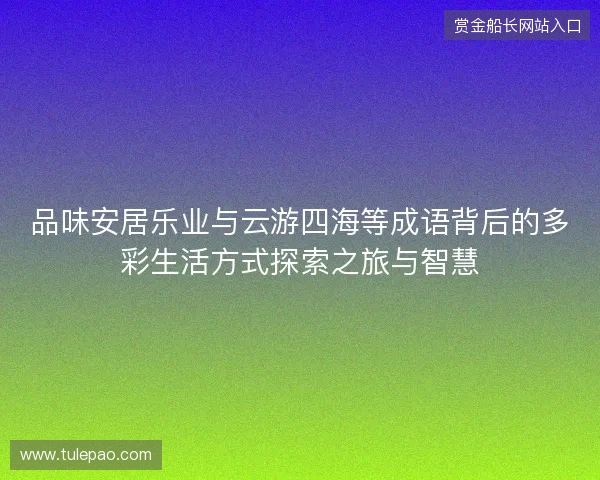 品味安居乐业与云游四海等成语背后的多彩生活方式探索之旅与智慧